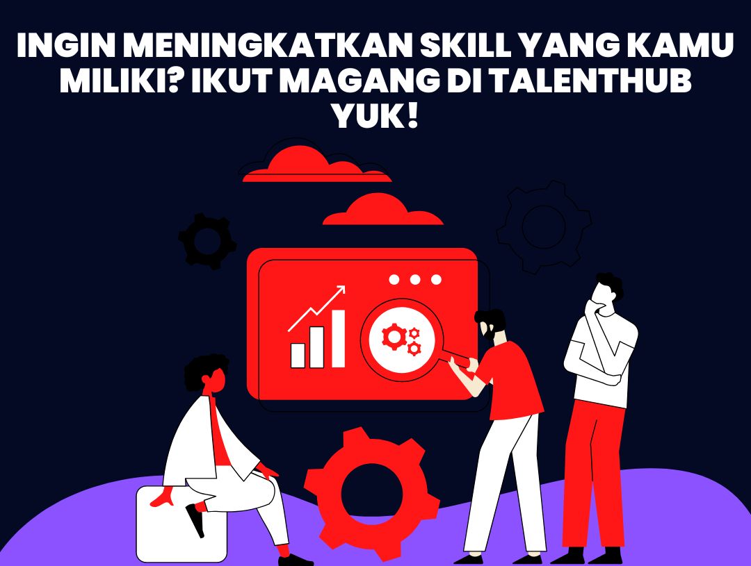 Ingin Meningkatkan Skill yang Kamu Miliki? Ikut Magang di Talenthub yuk!